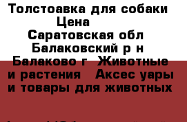Толстоавка для собаки › Цена ­ 450 - Саратовская обл., Балаковский р-н, Балаково г. Животные и растения » Аксесcуары и товары для животных   